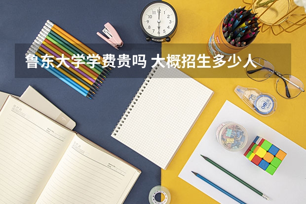 魯東大學(xué)學(xué)費貴嗎 大概招生多少人