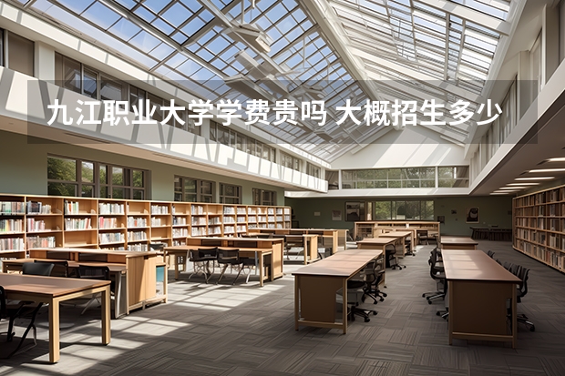 九江職業(yè)大學學費貴嗎 大概招生多少人