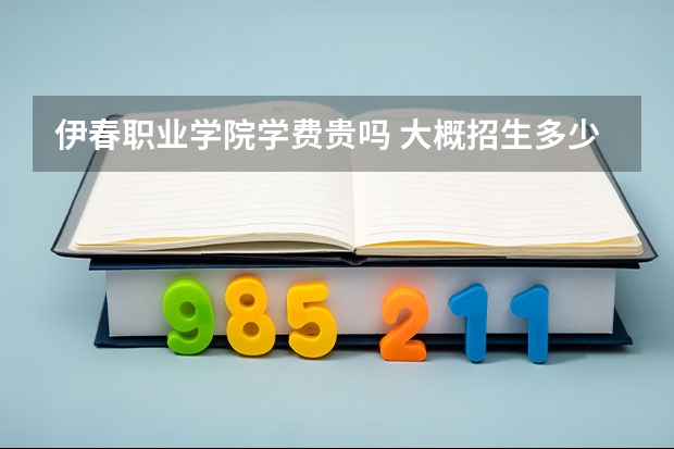 伊春職業(yè)學(xué)院學(xué)費(fèi)貴嗎 大概招生多少人