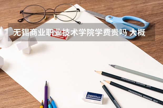 無(wú)錫商業(yè)職業(yè)技術(shù)學(xué)院學(xué)費(fèi)貴嗎 大概招生多少人