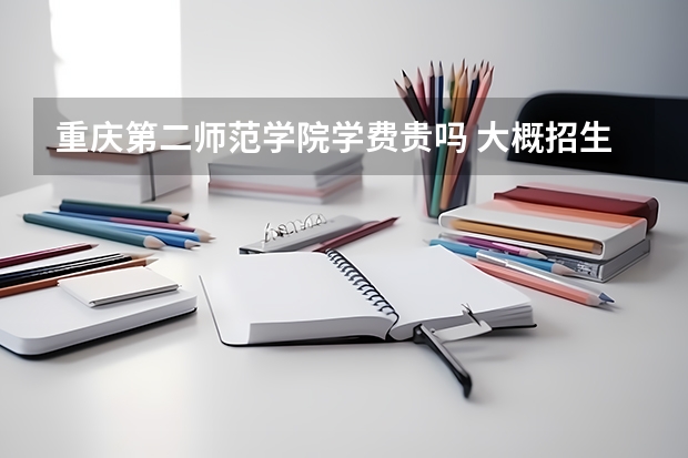 重慶第二師范學院學費貴嗎 大概招生多少人