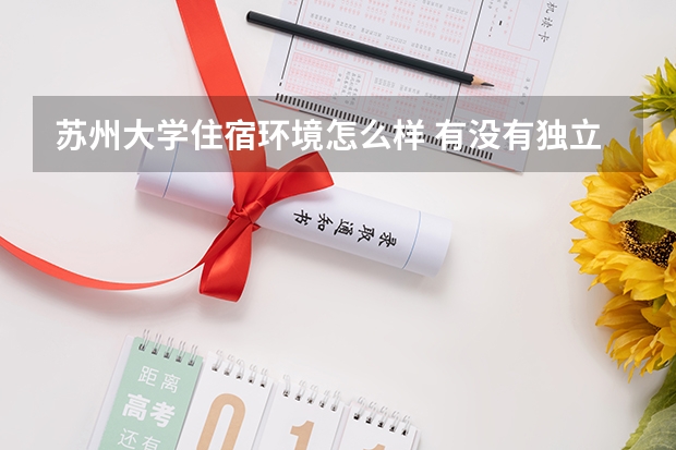 蘇州大學(xué)住宿環(huán)境怎么樣 有沒有獨立衛(wèi)生間