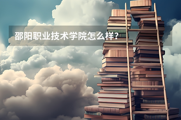 邵陽(yáng)職業(yè)技術(shù)學(xué)院怎么樣？