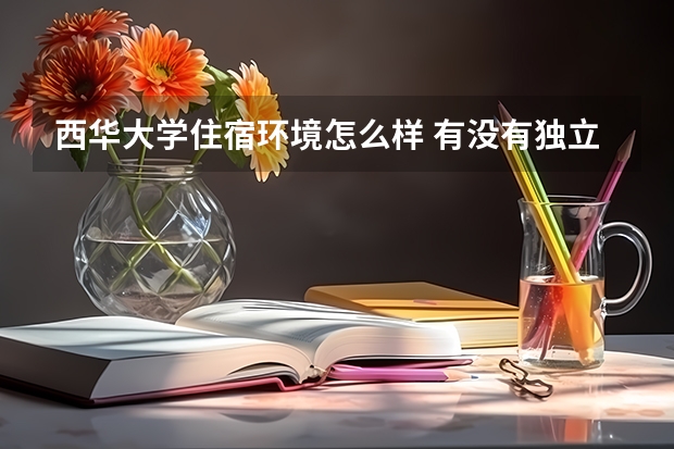 西華大學(xué)住宿環(huán)境怎么樣 有沒(méi)有獨(dú)立衛(wèi)生間