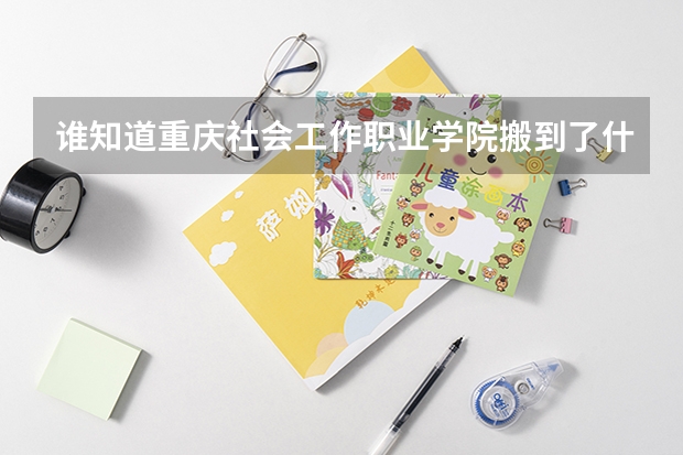 誰(shuí)知道重慶社會(huì)工作職業(yè)學(xué)院搬到了什么地方？