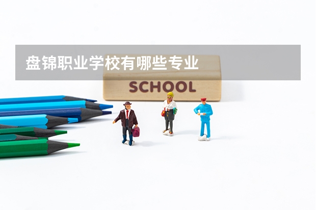 盤(pán)錦職業(yè)學(xué)校有哪些專(zhuān)業(yè)