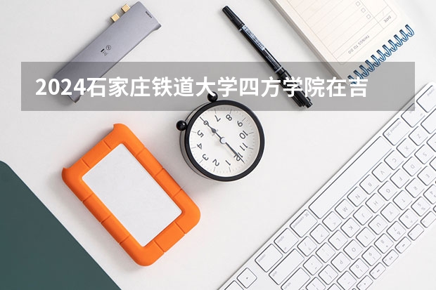 2024石家莊鐵道大學(xué)四方學(xué)院在吉林如何招生
