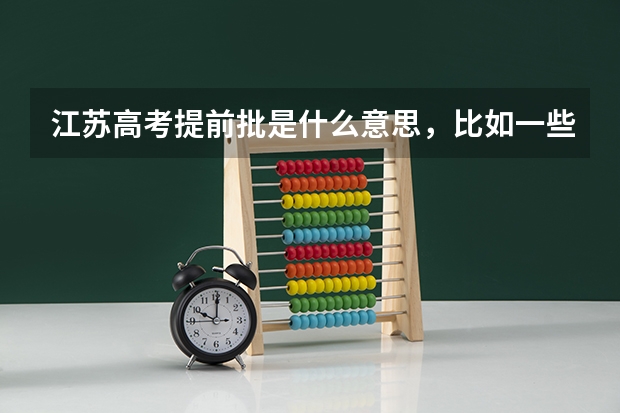 江蘇高考提前批是什么意思，比如一些警校什么的