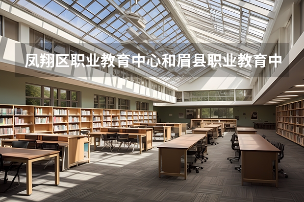 鳳翔區(qū)職業(yè)教育中心和眉縣職業(yè)教育中心哪個(gè)更好