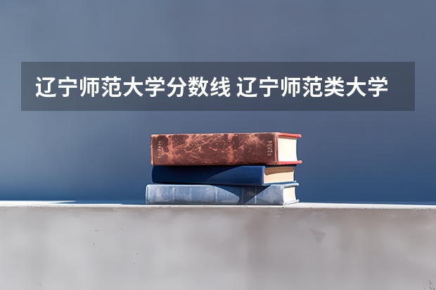 遼寧師范大學(xué)分?jǐn)?shù)線 遼寧師范類大學(xué)排名及分?jǐn)?shù)線