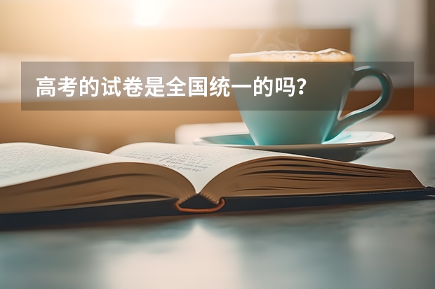 高考的試卷是全國(guó)統(tǒng)一的嗎？