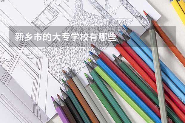新鄉(xiāng)市的大專(zhuān)學(xué)校有哪些