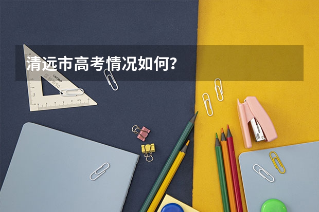 清遠(yuǎn)市高考情況如何？