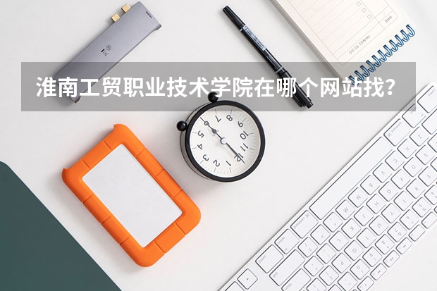 淮南工貿(mào)職業(yè)技術(shù)學(xué)院在哪個網(wǎng)站找？