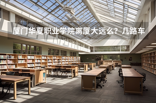 廈門華夏職業(yè)學(xué)院離廈大遠(yuǎn)么？幾路車可以去，要去華夏考試，完后想去廈大玩，在去shopping這樣這邊住哪里