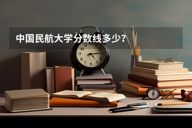 中國(guó)民航大學(xué)分?jǐn)?shù)線多少？