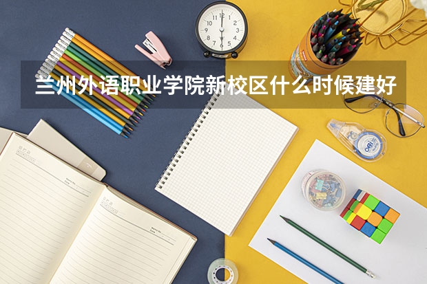 蘭州外語職業(yè)學(xué)院新校區(qū)什么時候建好