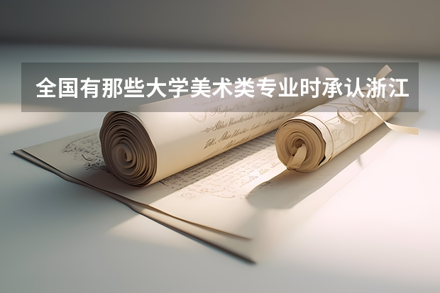 全國(guó)有那些大學(xué)美術(shù)類專業(yè)時(shí)承認(rèn)浙江美術(shù)聯(lián)考的成績(jī)的？急（浙江單招學(xué)校及分?jǐn)?shù)線）