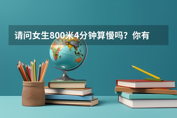 請問女生800米4分鐘算慢嗎？你有什么好的想法嗎？