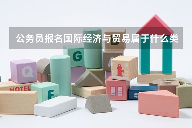 公務(wù)員報(bào)名國(guó)際經(jīng)濟(jì)與貿(mào)易屬于什么類