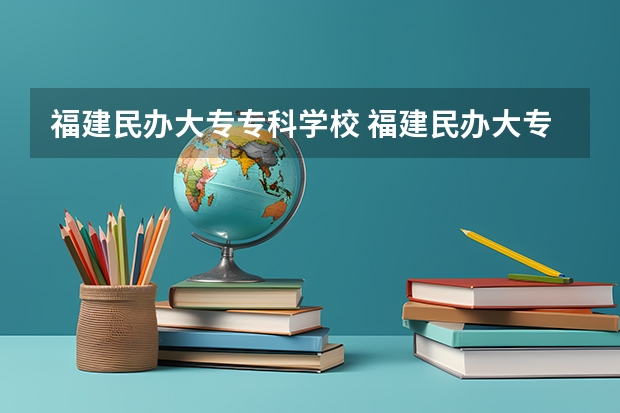 福建民辦大專專科學(xué)校 福建民辦大專哪所更好