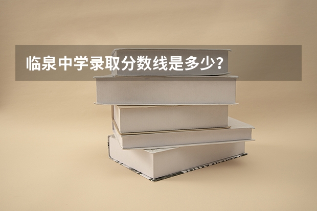 臨泉中學(xué)錄取分?jǐn)?shù)線是多少？