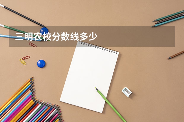 三明農(nóng)校分?jǐn)?shù)線多少