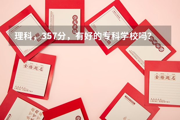 理科，357分，有好的專科學(xué)校嗎？