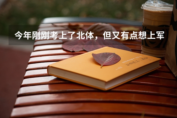 今年剛剛考上了北體，但又有點想上軍校，不知道北體和軍校哪個會好一點？