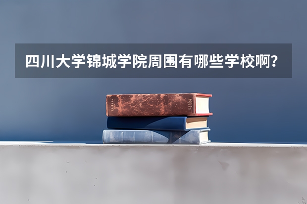 四川大學(xué)錦城學(xué)院周圍有哪些學(xué)校??？
