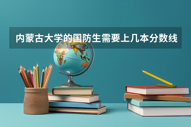 內(nèi)蒙古大學(xué)的國防生需要上幾本分?jǐn)?shù)線，有什么專業(yè)，