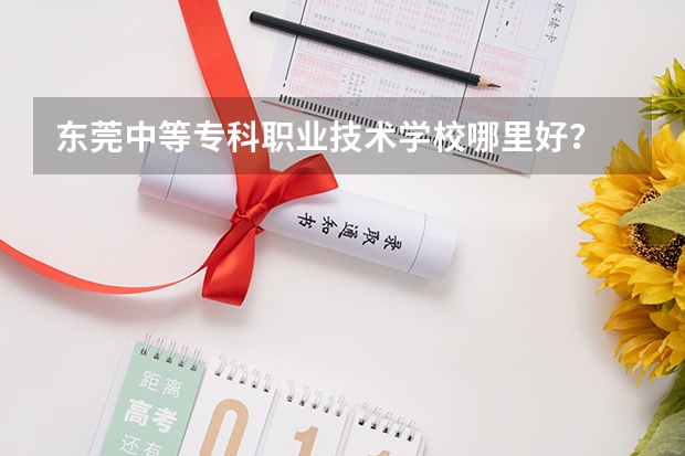 東莞中等專(zhuān)科職業(yè)技術(shù)學(xué)校哪里好？