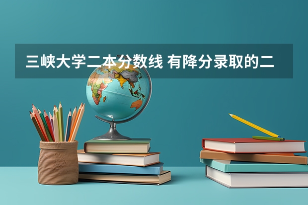 三峽大學(xué)二本分?jǐn)?shù)線 有降分錄取的二本學(xué)校降分錄取的二本院校