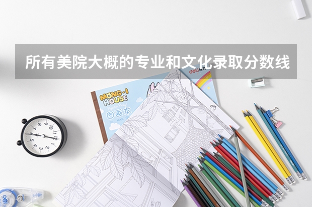 所有美院大概的專業(yè)和文化錄取分數(shù)線是多少？