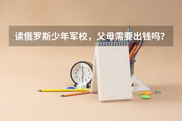 讀俄羅斯少年軍校，父母需要出錢嗎？