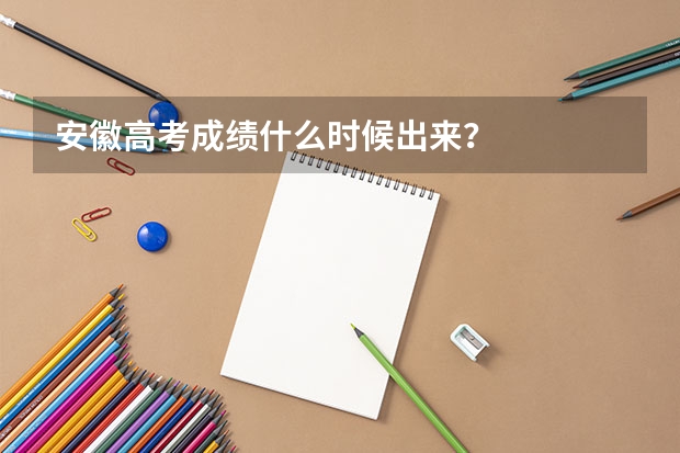安徽高考成績什么時候出來？