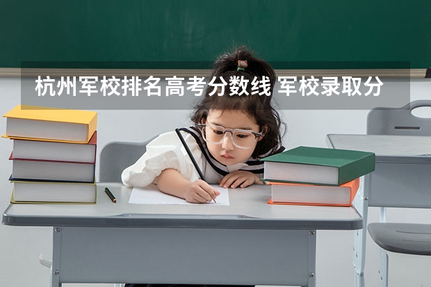 杭州軍校排名高考分?jǐn)?shù)線(xiàn) 軍校錄取分?jǐn)?shù)線(xiàn)