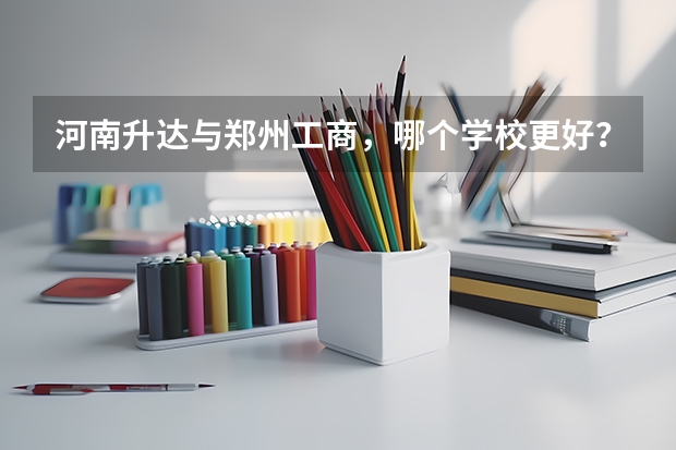 河南升達與鄭州工商，哪個學(xué)校更好？