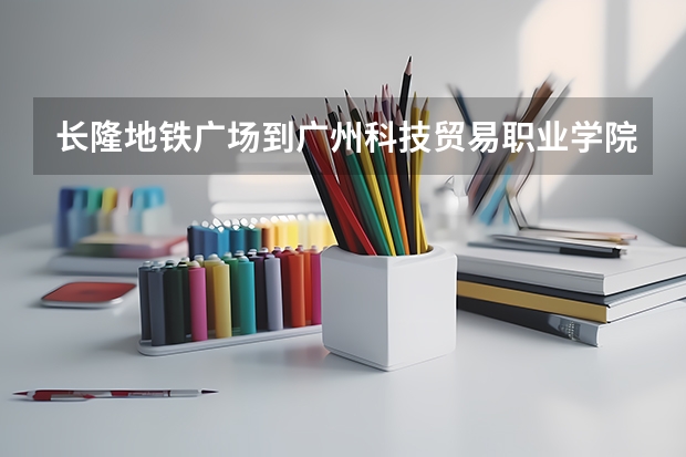 長隆地鐵廣場到廣州科技貿(mào)易職業(yè)學院怎么走