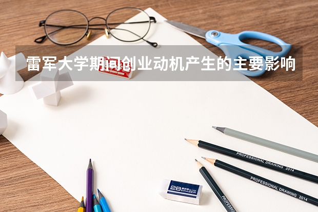 雷軍大學(xué)期間創(chuàng)業(yè)動(dòng)機(jī)產(chǎn)生的主要影響因素有哪些？