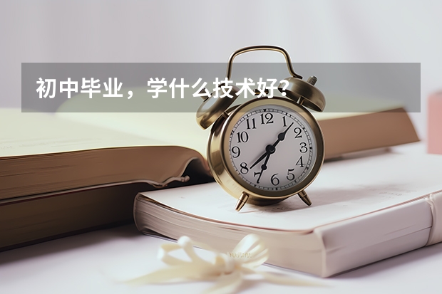 初中畢業(yè)，學(xué)什么技術(shù)好？
