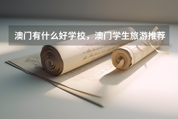 澳門有什么好學(xué)校，澳門學(xué)生旅游推薦路線