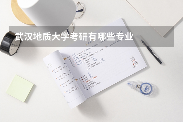 武漢地質(zhì)大學(xué)考研有哪些專業(yè)