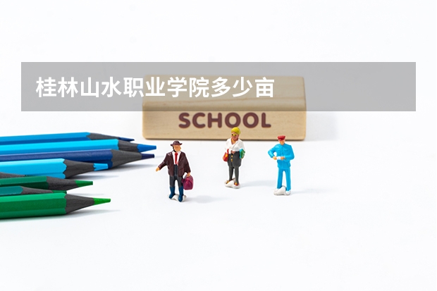桂林山水職業(yè)學(xué)院多少畝