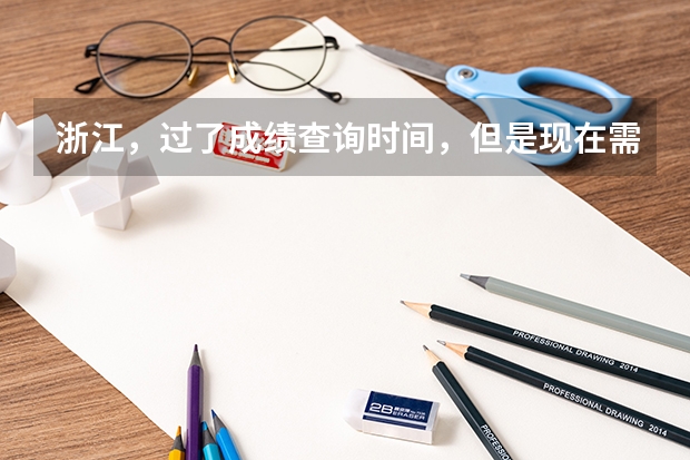 浙江，過了成績查詢時間，但是現(xiàn)在需要高考成績單來申請新生獎學(xué)金。該怎么辦？很急