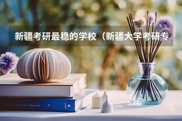 新疆考研最穩(wěn)的學(xué)校（新疆大學(xué)考研專(zhuān)業(yè)目錄及考試科目）