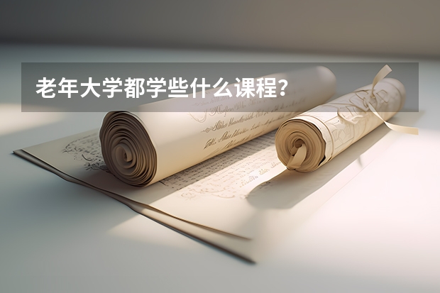 老年大學都學些什么課程？