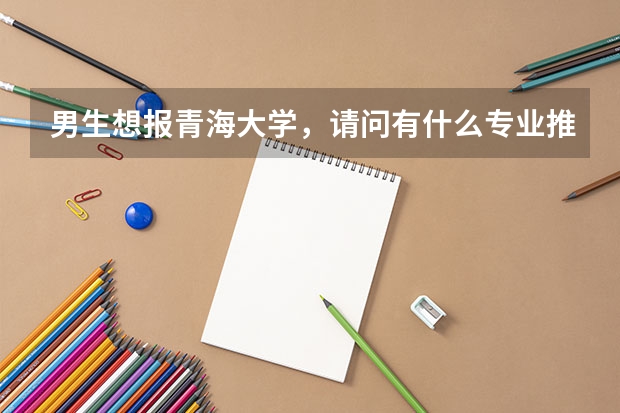 男生想報青海大學(xué)，請問有什么專業(yè)推薦？