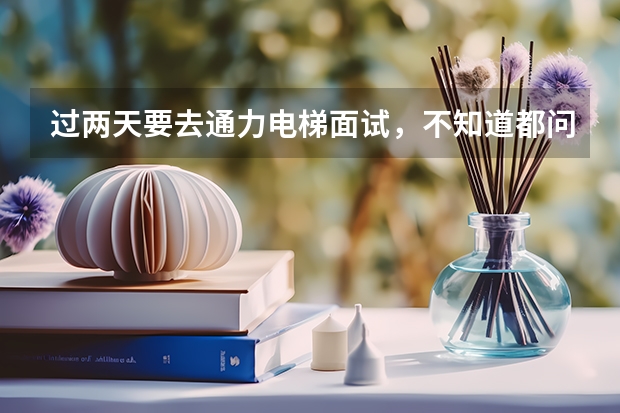 過兩天要去通力電梯面試，不知道都問些什么