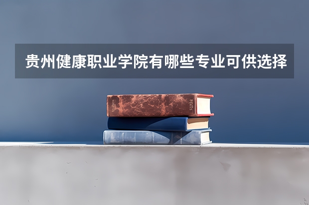 貴州健康職業(yè)學(xué)院有哪些專業(yè)可供選擇？